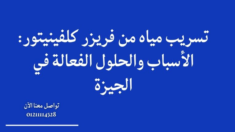 تسريب مياه من فريزر كلفينيتور: الأسباب والحلول الفعالة في الجيزة