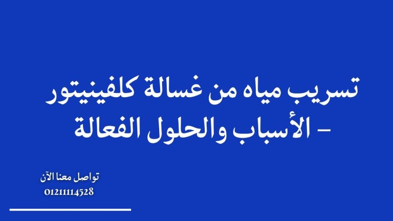 تسريب مياه من غسالة كلفينيتور – الأسباب والحلول الفعالة