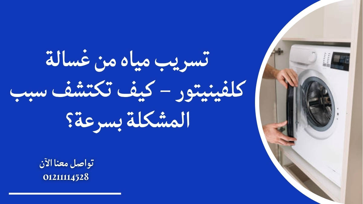 تسريب مياه من غسالة كلفينيتور – كيف تكتشف سبب المشكلة بسرعة؟