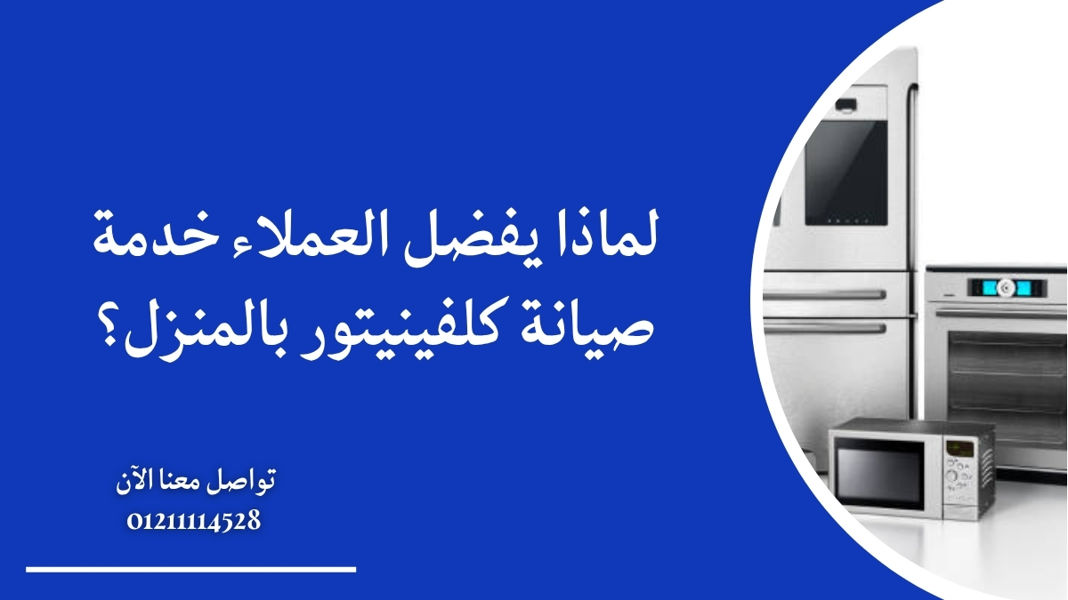 لماذا يفضل العملاء خدمة صيانة كلفينيتور بالمنزل؟