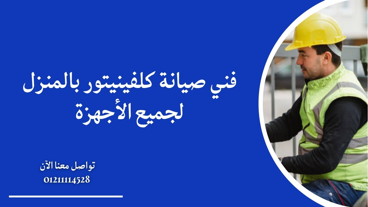 فني صيانة كلفينيتور بالمنزل لجميع الأجهزة