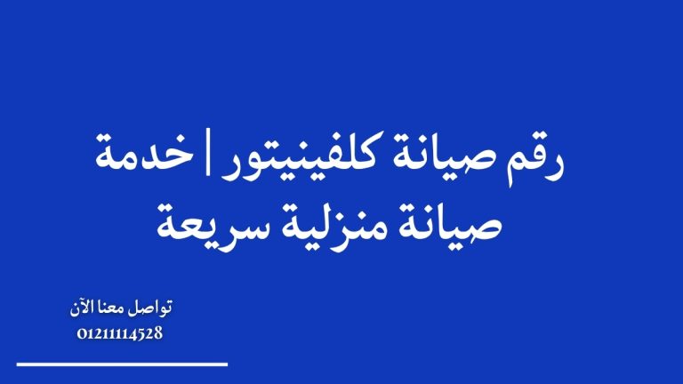رقم صيانة كلفينيتور 01211114528 | خدمة صيانة منزلية سريعة