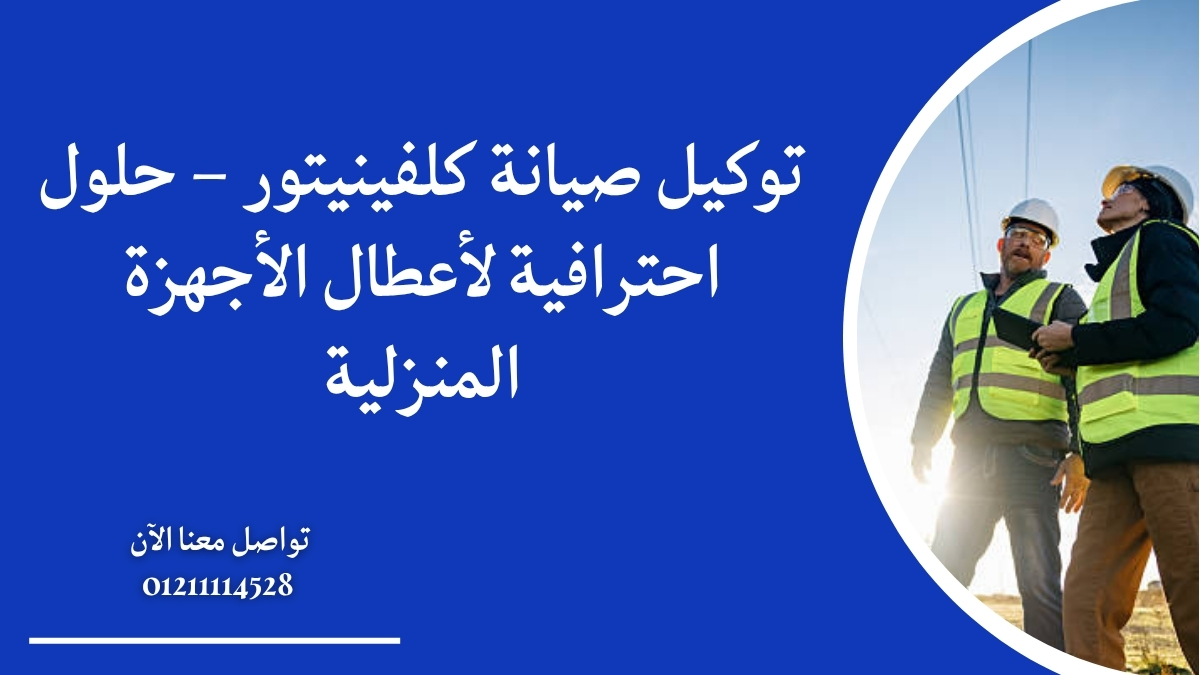 توكيل صيانة كلفينيتور – حلول احترافية لأعطال الأجهزة المنزلية