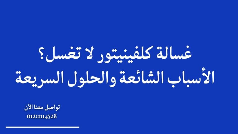 غسالة كلفينيتور لا تغسل؟ الأسباب الشائعة والحلول السريعة