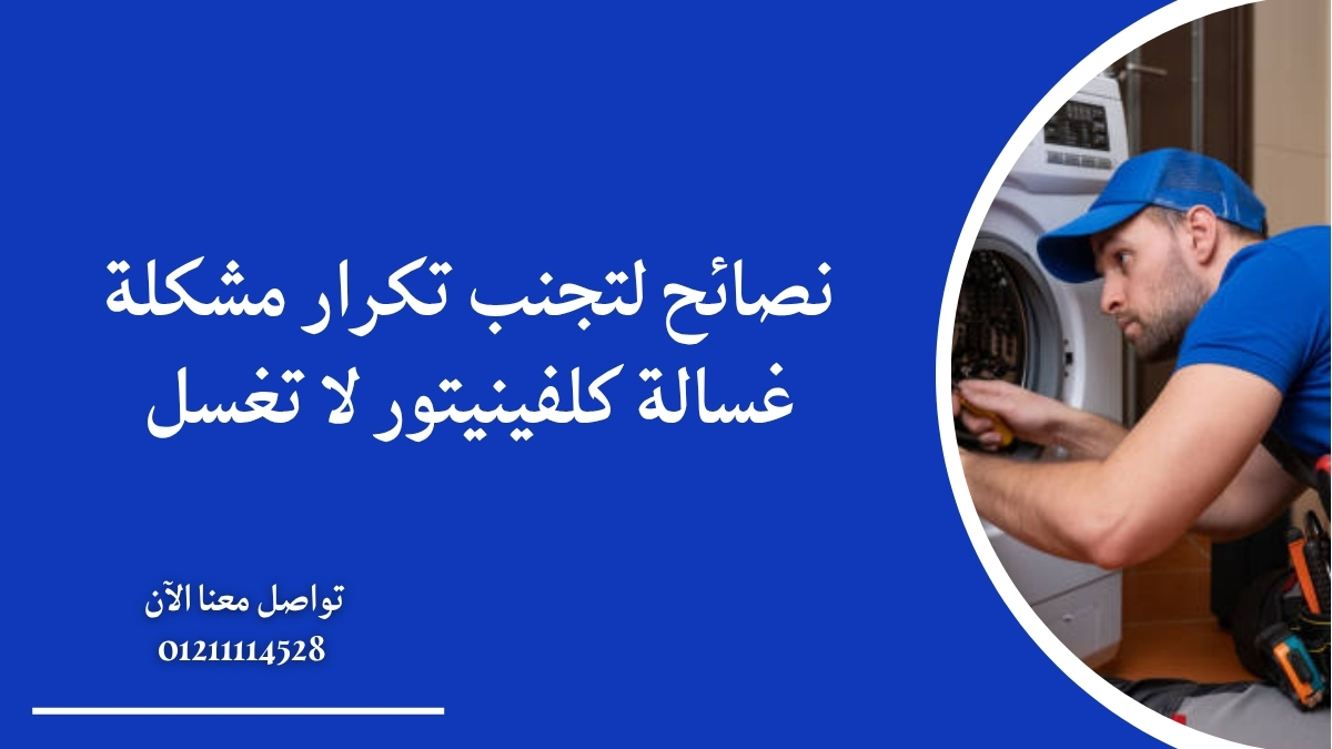 نصائح لتجنب تكرار مشكلة غسالة كلفينيتور لا تغسل