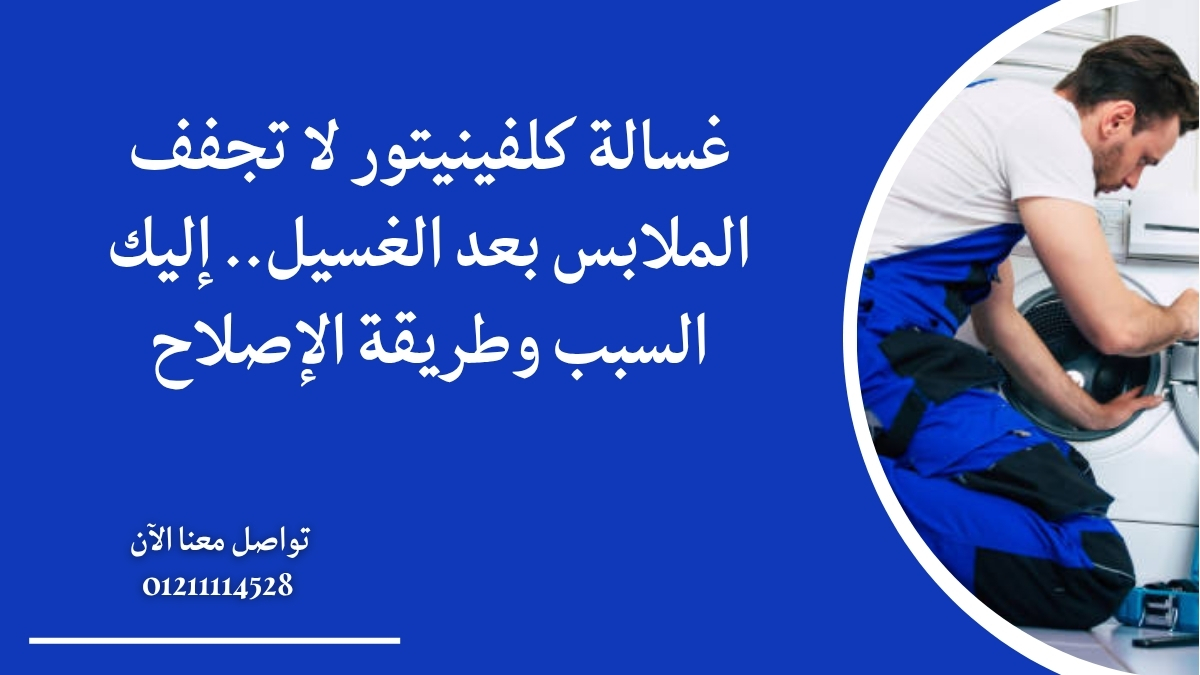 غسالة كلفينيتور لا تجفف الملابس بعد الغسيل.. إليك السبب وطريقة الإصلاح