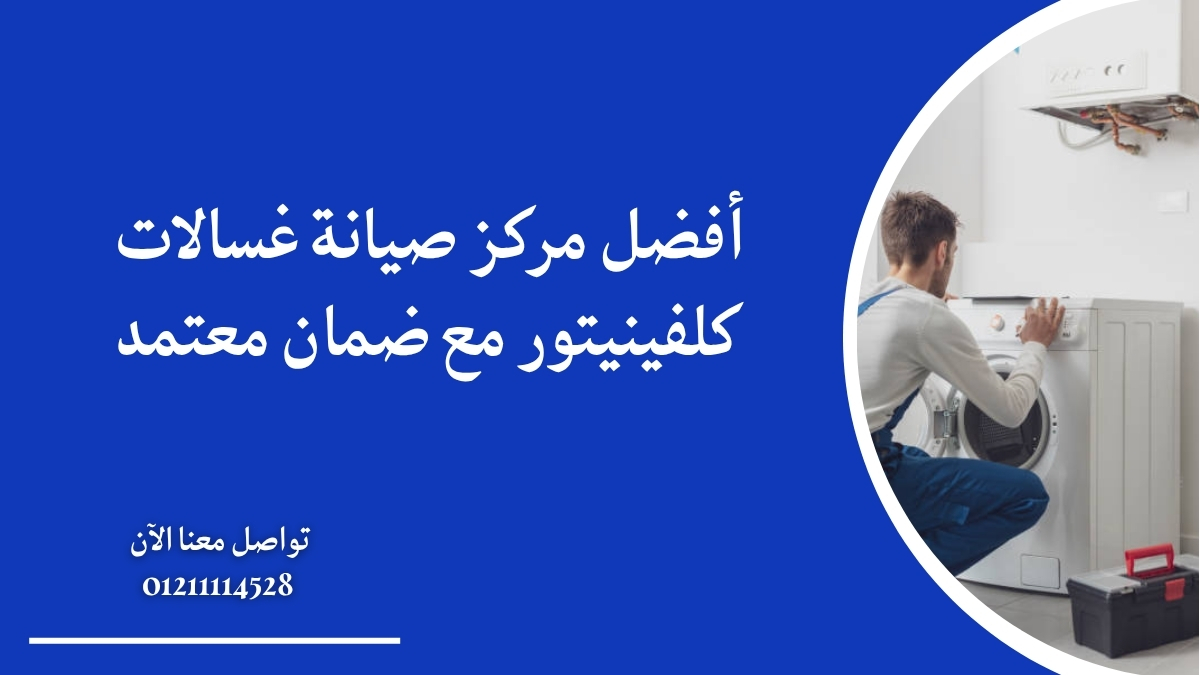 أفضل مركز صيانة غسالات كلفينيتور مع ضمان معتمد
