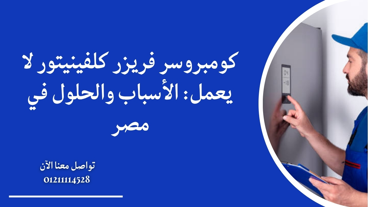 كومبروسر فريزر كلفينيتور لا يعمل: الأسباب والحلول في مصر