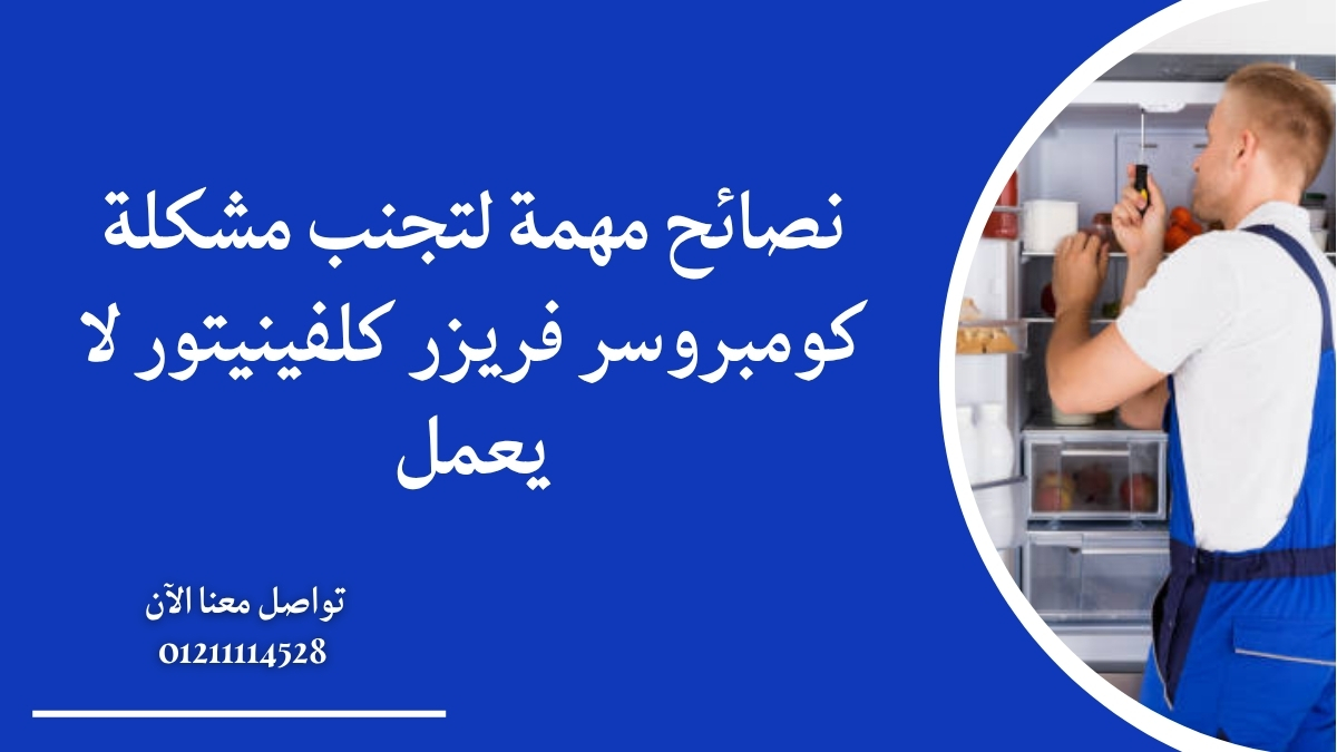 نصائح مهمة لتجنب مشكلة كومبروسر فريزر كلفينيتور لا يعمل