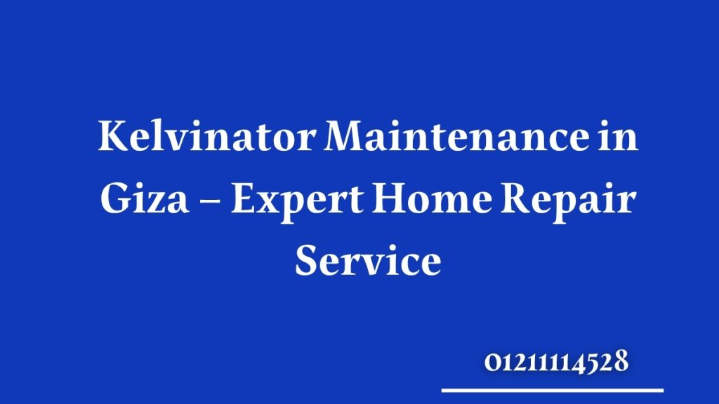 Kelvinator Maintenance in Giza – Expert Home Repair Service