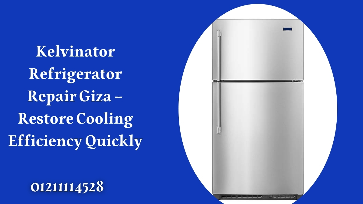 Kelvinator Refrigerator Repair Giza – Restore Cooling Efficiency Quickly
