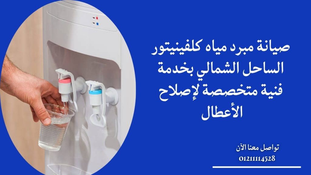 صيانة مبرد مياه كلفينيتور الساحل الشمالي بخدمة فنية متخصصة لإصلاح الأعطال