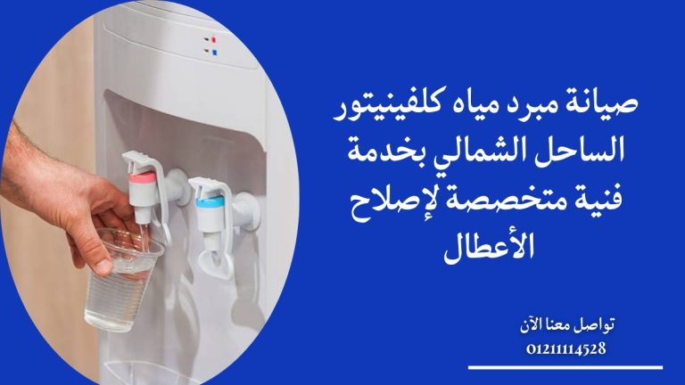 صيانة مبرد مياه كلفينيتور الساحل الشمالي بخدمة فنية متخصصة لإصلاح الأعطال
