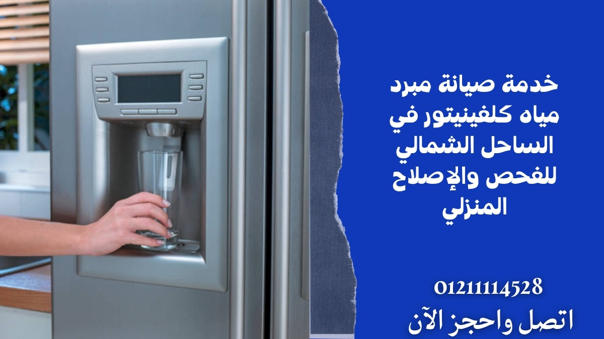 خدمة صيانة مبرد مياه كلفينيتور في الساحل الشمالي للفحص والإصلاح المنزلي