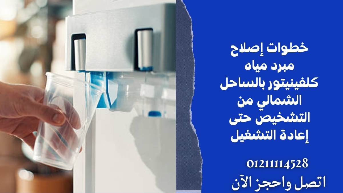 خطوات إصلاح مبرد مياه كلفينيتور بالساحل الشمالي من التشخيص حتى إعادة التشغيل