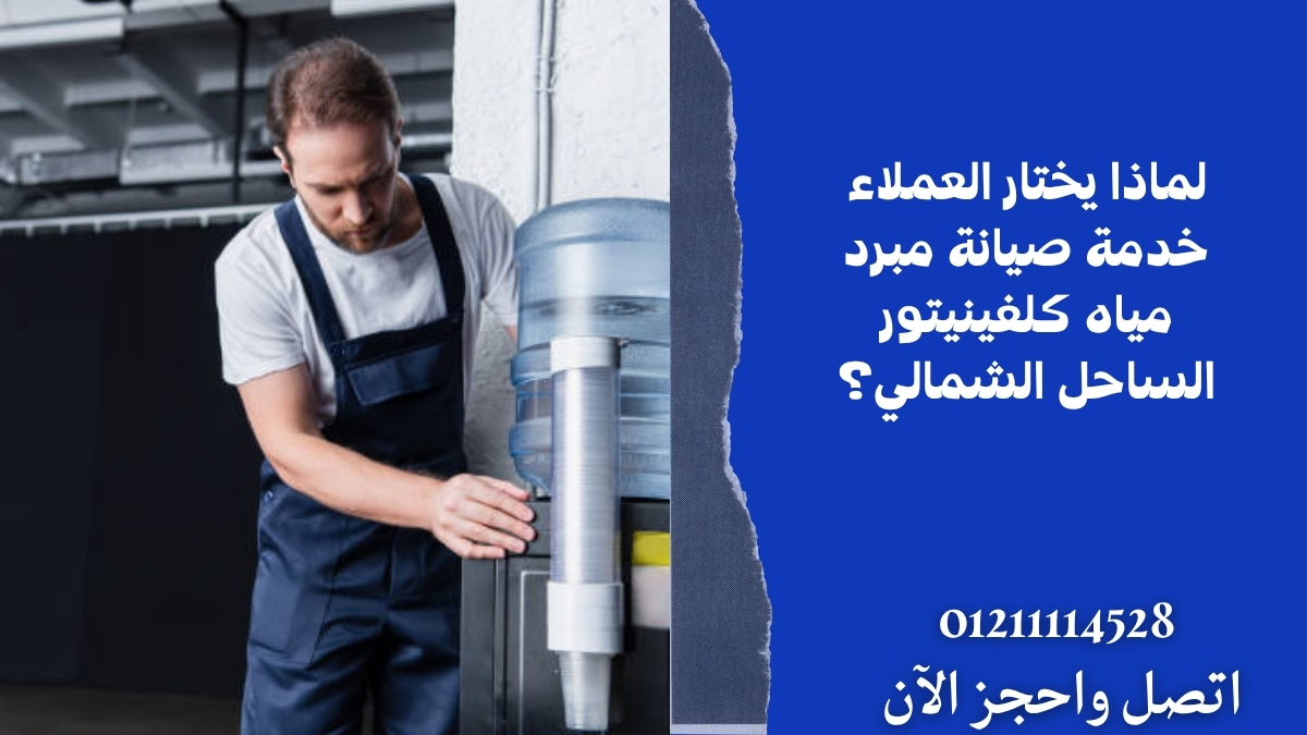 لماذا يختار العملاء خدمة صيانة مبرد مياه كلفينيتور الساحل الشمالي؟