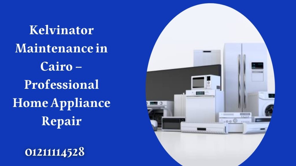 Kelvinator Maintenance in Cairo – Professional Home Appliance Repair